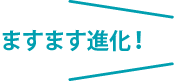 ますます進化！