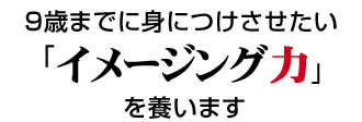 9歳までに身につけさせたい「イメージング力」を養います
