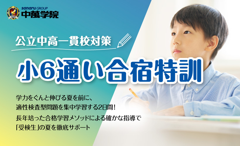 中萬学院による「公立中高一貫校対策 小6通い合宿特訓」の案内。学力をぐんと伸ばる夏を前に、適性検査型問題を集中学習する2日間。長年培った合格学習メソッドによる確かな指導で「受検生」の夏を徹底サポート。