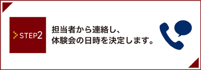 STEP2 担当者から連絡し、体験会の日時を決定します。